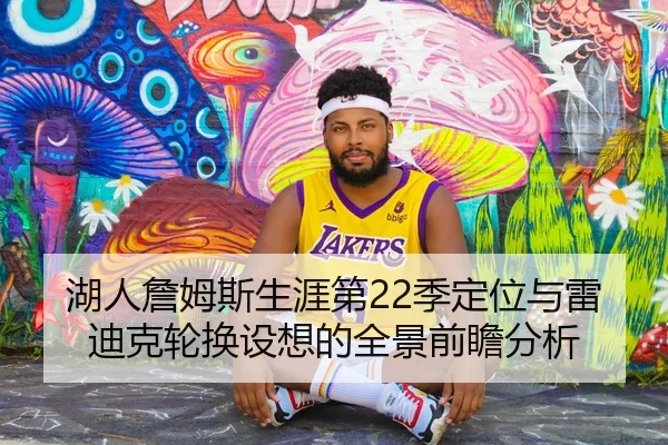湖人詹姆斯生涯第22季定位与雷迪克轮换设想的全景前瞻分析