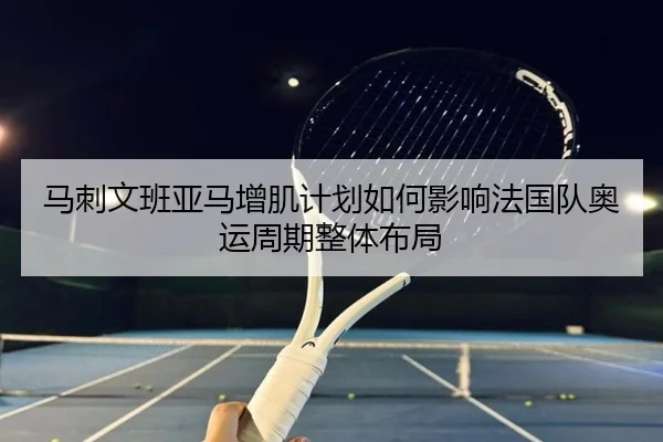马刺文班亚马增肌计划如何影响法国队奥运周期整体布局