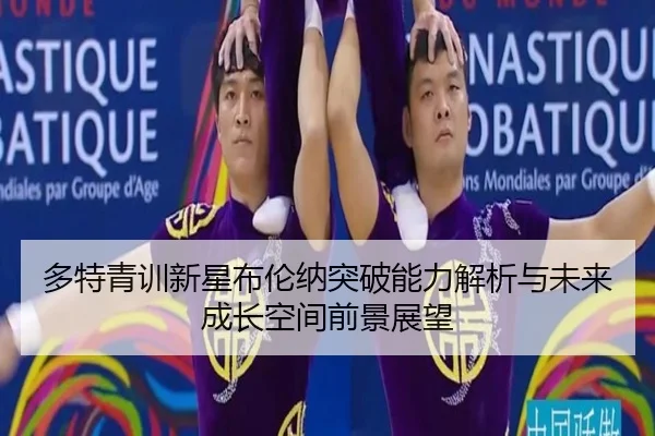 多特青训新星布伦纳突破能力解析与未来成长空间前景展望