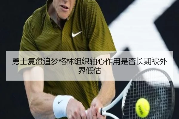 勇士复盘追梦格林组织轴心作用是否长期被外界低估