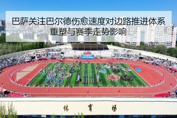 巴萨关注巴尔德伤愈速度对边路推进体系重塑与赛季走势影响
