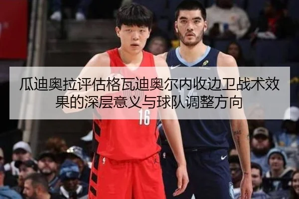瓜迪奥拉评估格瓦迪奥尔内收边卫战术效果的深层意义与球队调整方向