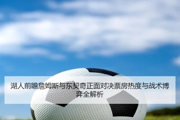 湖人前瞻詹姆斯与东契奇正面对决票房热度与战术博弈全解析