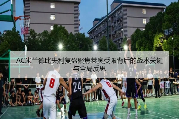 AC米兰德比失利复盘聚焦莱奥受限背后的战术关键与全局反思