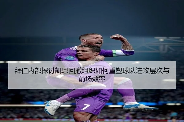 拜仁内部探讨凯恩回撤组织如何重塑球队进攻层次与前场效率