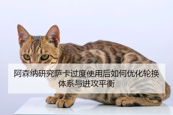 阿森纳研究萨卡过度使用后如何优化轮换体系与进攻平衡
