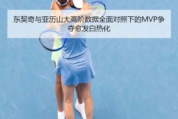 东契奇与亚历山大高阶数据全面对照下的MVP争夺愈发白热化