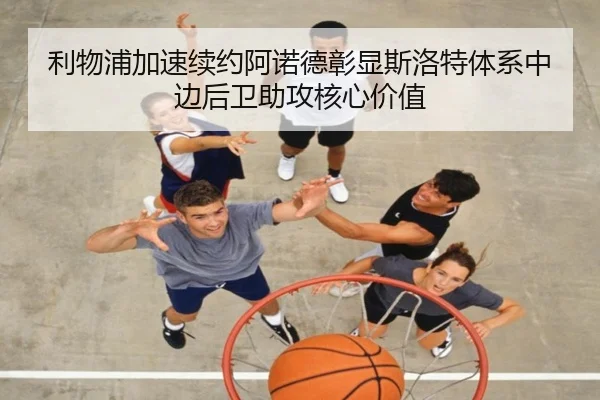利物浦加速续约阿诺德彰显斯洛特体系中边后卫助攻核心价值