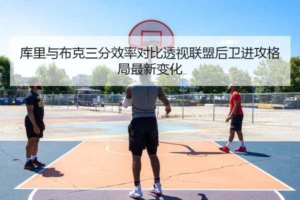 库里与布克三分效率对比透视联盟后卫进攻格局最新变化