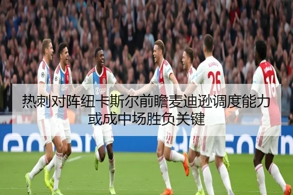 热刺对阵纽卡斯尔前瞻麦迪逊调度能力或成中场胜负关键